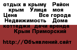 отдых в крыму › Район ­ крым › Улица ­ моя › Цена ­ 1 200 - Все города Недвижимость » Дома, коттеджи, дачи аренда   . Крым,Приморский